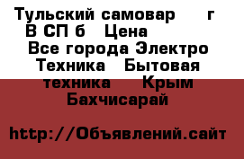 Тульский самовар 1985г. В СП-б › Цена ­ 2 000 - Все города Электро-Техника » Бытовая техника   . Крым,Бахчисарай